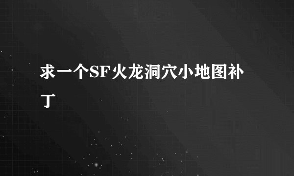 求一个SF火龙洞穴小地图补丁