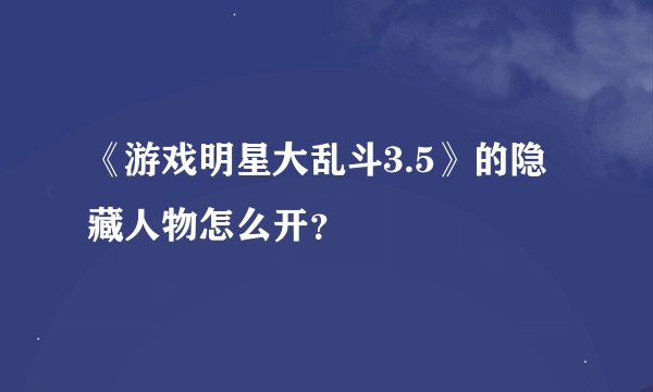 《游戏明星大乱斗3.5》的隐藏人物怎么开？