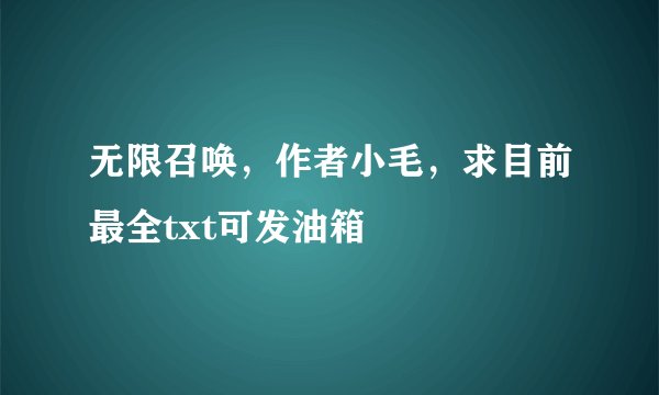 无限召唤，作者小毛，求目前最全txt可发油箱