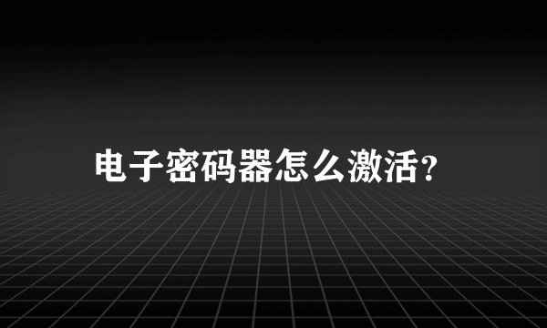 电子密码器怎么激活？