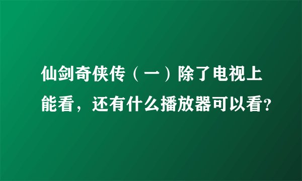 仙剑奇侠传（一）除了电视上能看，还有什么播放器可以看？