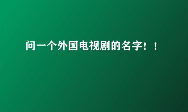 问一个外国电视剧的名字！！