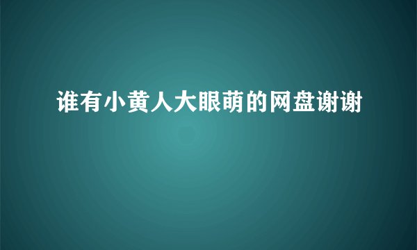 谁有小黄人大眼萌的网盘谢谢