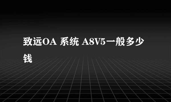 致远OA 系统 A8V5一般多少钱