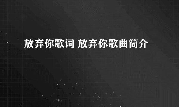 放弃你歌词 放弃你歌曲简介