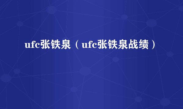 ufc张铁泉（ufc张铁泉战绩）