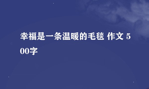 幸福是一条温暖的毛毯 作文 500字