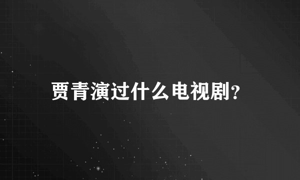 贾青演过什么电视剧？