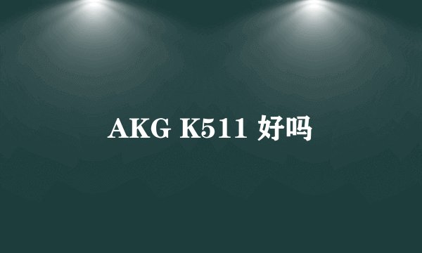AKG K511 好吗