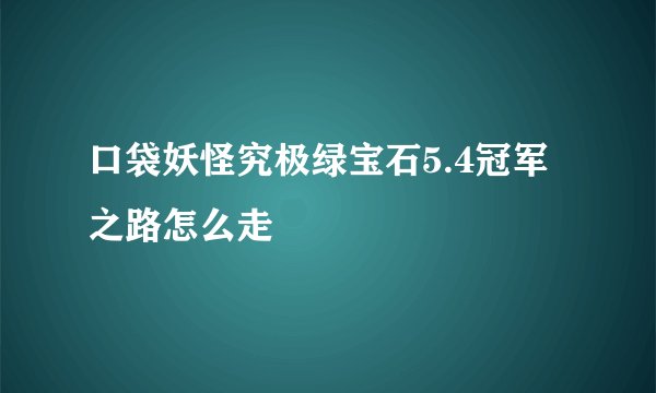 口袋妖怪究极绿宝石5.4冠军之路怎么走