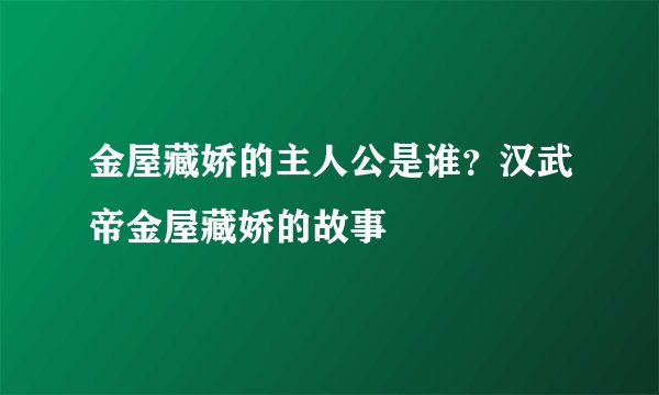 金屋藏娇的主人公是谁？汉武帝金屋藏娇的故事