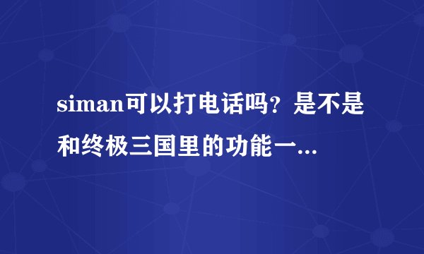 siman可以打电话吗？是不是和终极三国里的功能一样的，价位在多少？