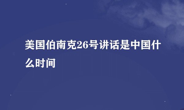 美国伯南克26号讲话是中国什么时间