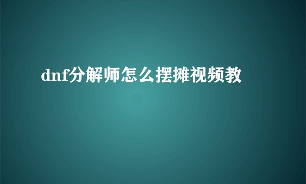 dnf分解师怎么摆摊视频教
