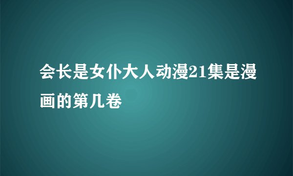 会长是女仆大人动漫21集是漫画的第几卷