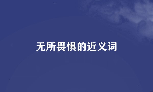 无所畏惧的近义词