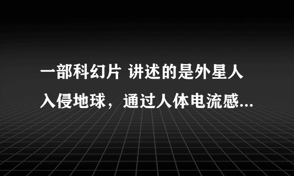 一部科幻片 讲述的是外星人入侵地球，通过人体电流感知人类的存在。