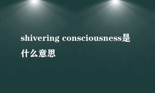 shivering consciousness是什么意思