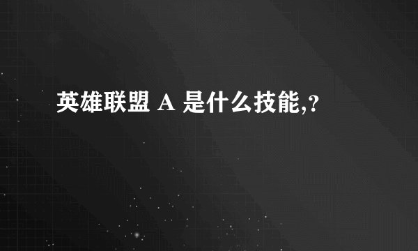 英雄联盟 A 是什么技能,？