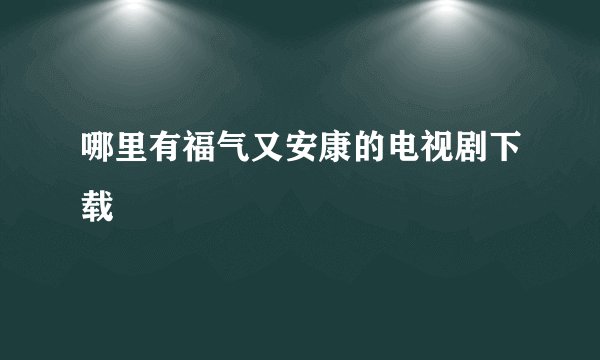 哪里有福气又安康的电视剧下载