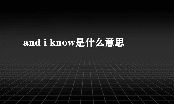 and i know是什么意思