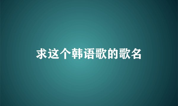 求这个韩语歌的歌名