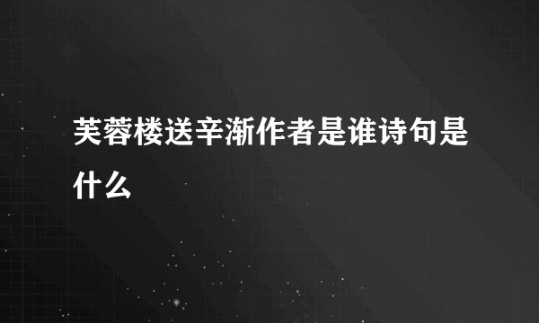 芙蓉楼送辛渐作者是谁诗句是什么