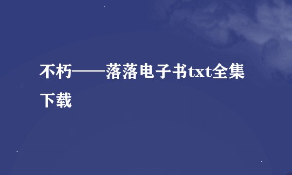 不朽——落落电子书txt全集下载