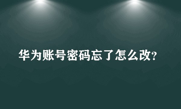 华为账号密码忘了怎么改？