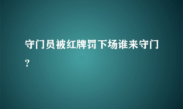 守门员被红牌罚下场谁来守门？
