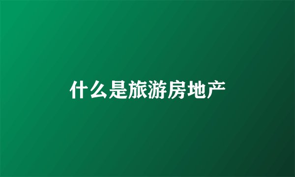 什么是旅游房地产