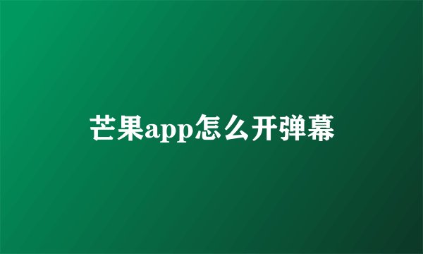 芒果app怎么开弹幕