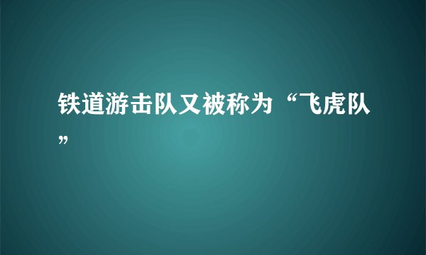 铁道游击队又被称为“飞虎队”