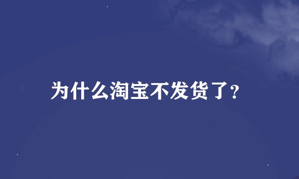 为什么淘宝不发货了？