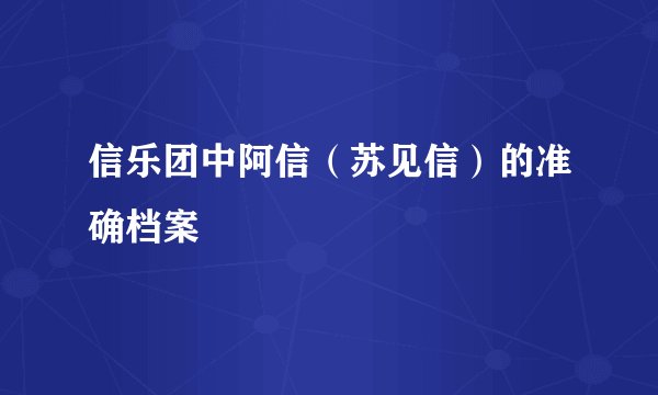 信乐团中阿信（苏见信）的准确档案
