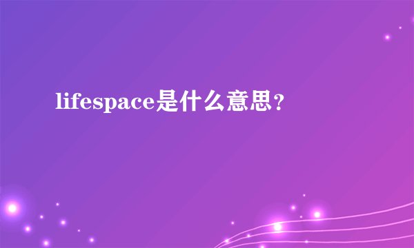 lifespace是什么意思？