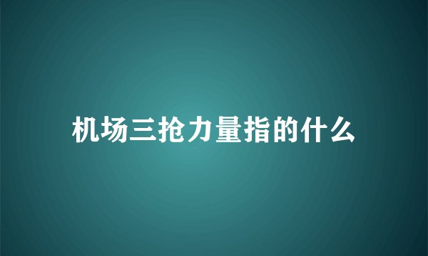 机场三抢力量指的什么