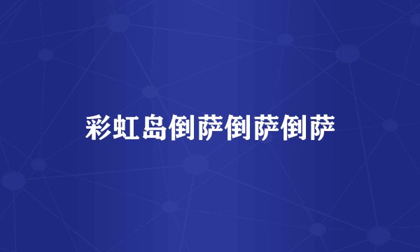 彩虹岛倒萨倒萨倒萨