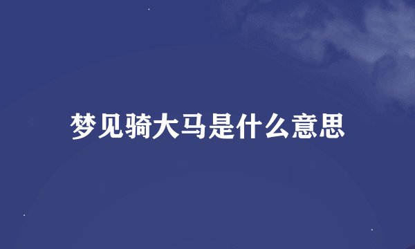 梦见骑大马是什么意思