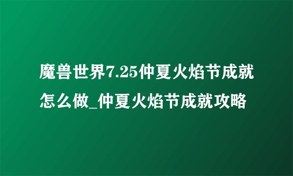 魔兽世界7.25仲夏火焰节成就怎么做_仲夏火焰节成就攻略