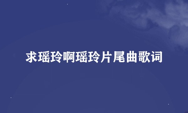 求瑶玲啊瑶玲片尾曲歌词