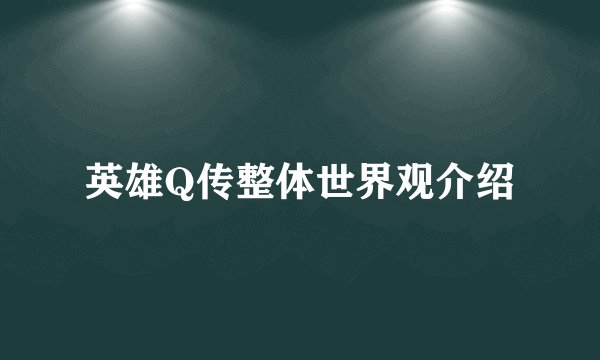 英雄Q传整体世界观介绍