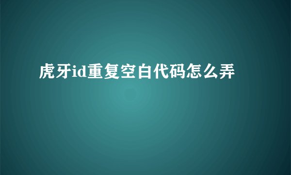 虎牙id重复空白代码怎么弄