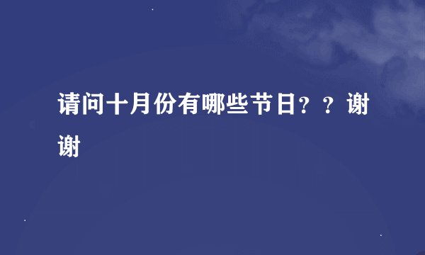 请问十月份有哪些节日？？谢谢