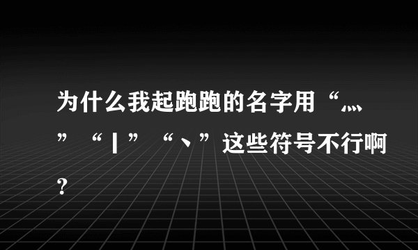 为什么我起跑跑的名字用“灬”“丨”“丶”这些符号不行啊？