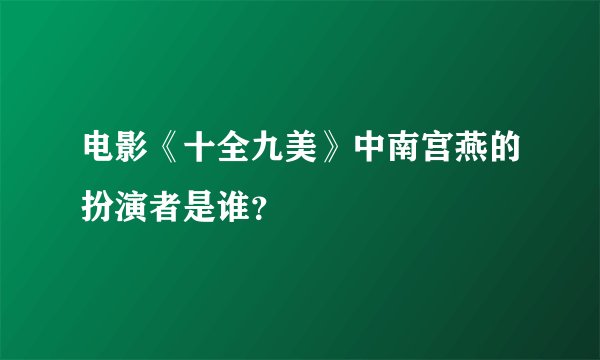 电影《十全九美》中南宫燕的扮演者是谁？