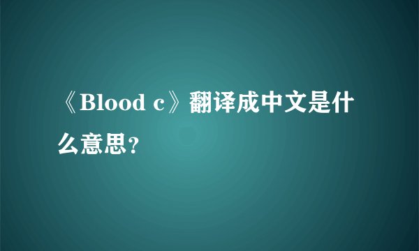 《Blood c》翻译成中文是什么意思？