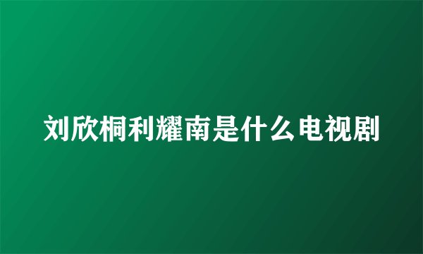 刘欣桐利耀南是什么电视剧