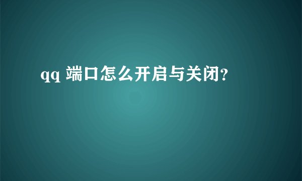 qq 端口怎么开启与关闭？