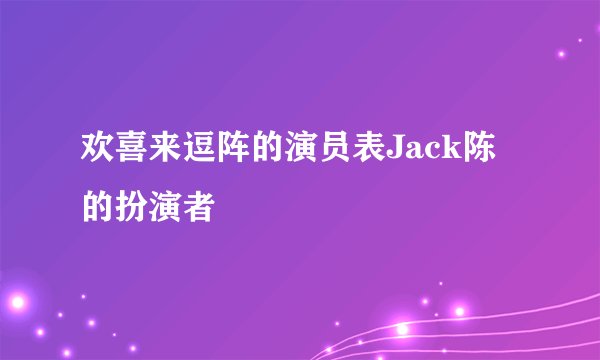 欢喜来逗阵的演员表Jack陈的扮演者